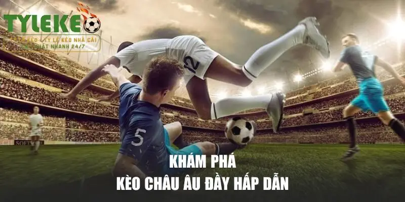 Khám phá chi tiết về kèo châu Âu đầy hấp dẫn